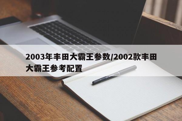 2003年丰田大霸王参数/2002款丰田大霸王参考配置