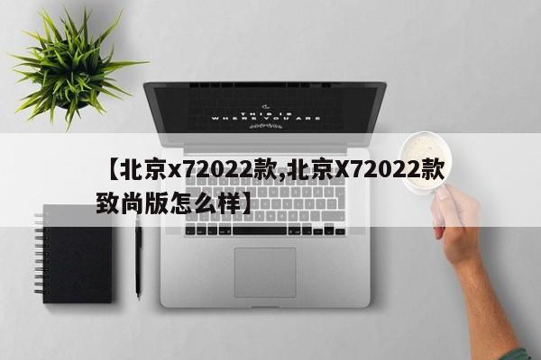 【北京x72022款,北京X72022款致尚版怎么样】