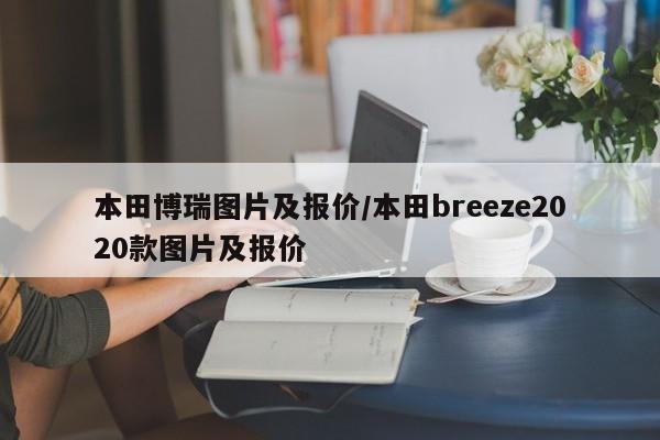 本田博瑞图片及报价/本田breeze2020款图片及报价