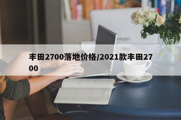丰田2700落地价格/2021款丰田2700