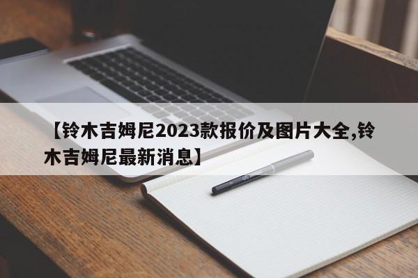 【铃木吉姆尼2023款报价及图片大全,铃木吉姆尼最新消息】