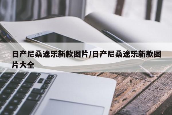 日产尼桑途乐新款图片/日产尼桑途乐新款图片大全