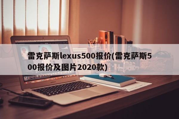 雷克萨斯lexus500报价(雷克萨斯500报价及图片2020款)