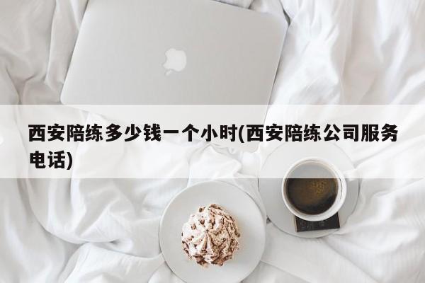 西安陪练多少钱一个小时(西安陪练公司服务电话)