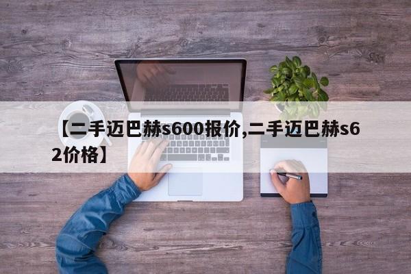 【二手迈巴赫s600报价,二手迈巴赫s62价格】