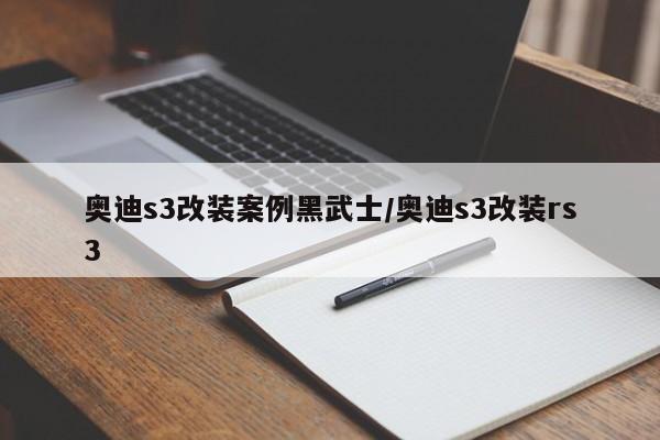 奥迪s3改装案例黑武士/奥迪s3改装rs3