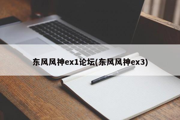 东风风神ex1论坛(东风风神ex3)