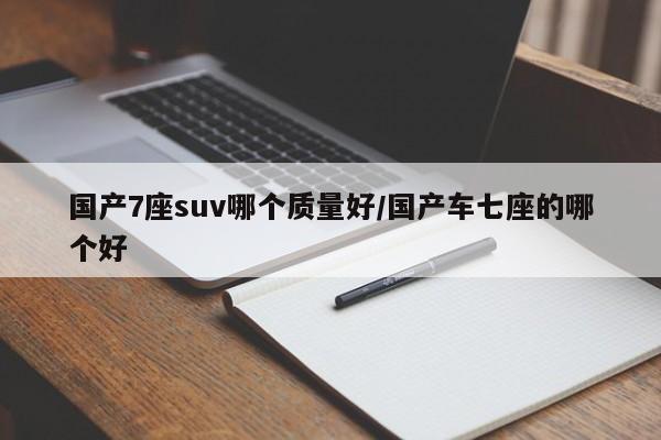 国产7座suv哪个质量好/国产车七座的哪个好