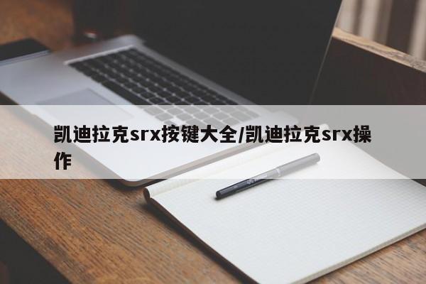 凯迪拉克srx按键大全/凯迪拉克srx操作