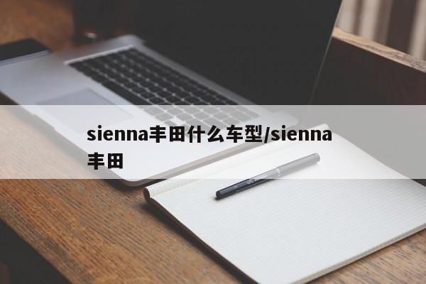 sienna丰田什么车型/sienna 丰田