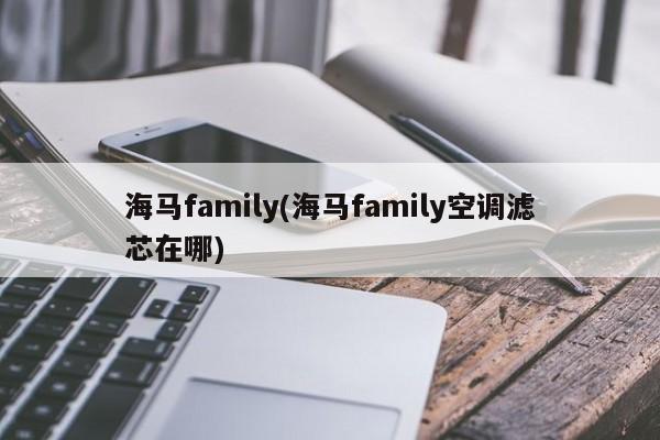 海马family(海马family空调滤芯在哪)