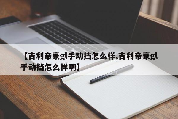 【吉利帝豪gl手动挡怎么样,吉利帝豪gl手动挡怎么样啊】