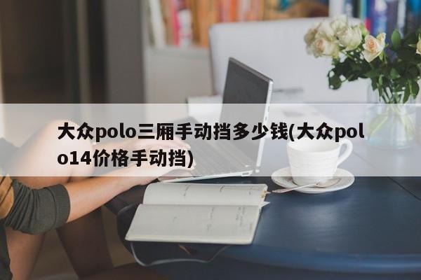 大众polo三厢手动挡多少钱(大众polo14价格手动挡)