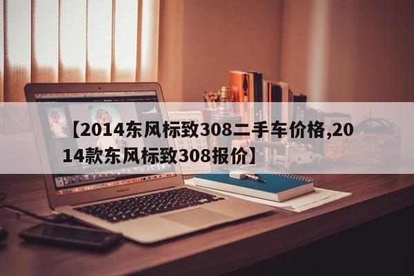【2014东风标致308二手车价格,2014款东风标致308报价】