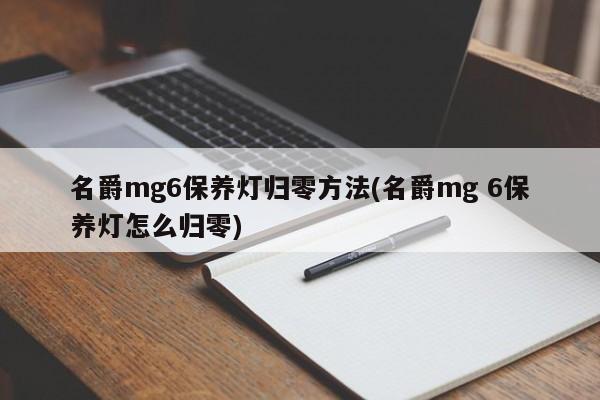 名爵mg6保养灯归零方法(名爵mg 6保养灯怎么归零)
