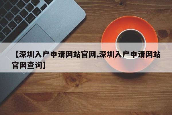 【深圳入户申请网站官网,深圳入户申请网站官网查询】