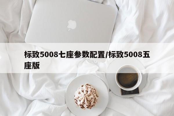 标致5008七座参数配置/标致5008五座版