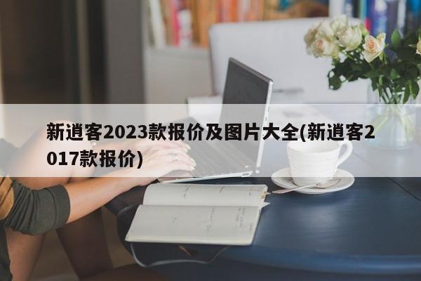 新逍客2023款报价及图片大全(新逍客2017款报价)