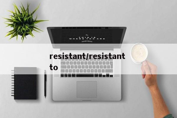 resistant/resistant to