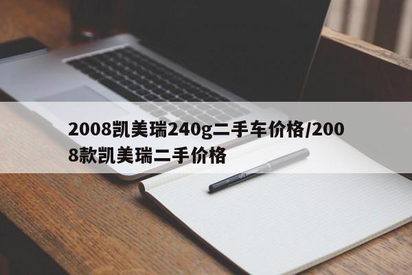 2008凯美瑞240g二手车价格/2008款凯美瑞二手价格