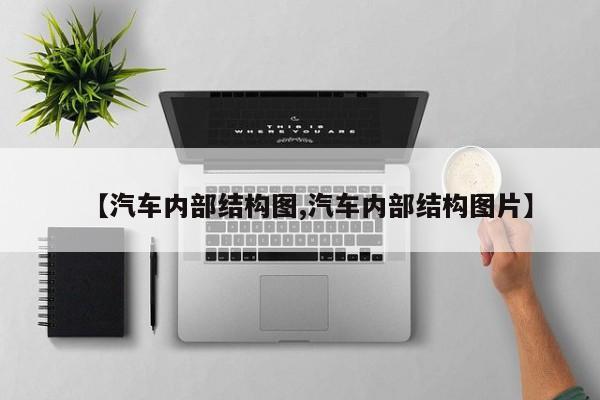 【汽车内部结构图,汽车内部结构图片】