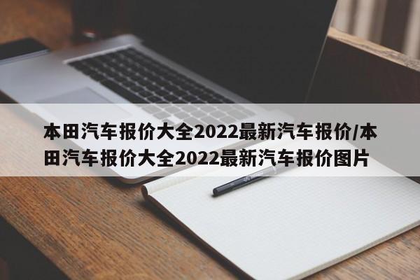 本田汽车报价大全2022最新汽车报价/本田汽车报价大全2022最新汽车报价图片