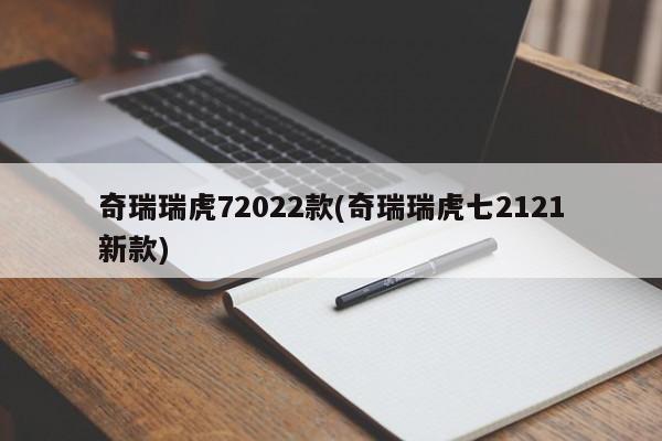 奇瑞瑞虎72022款(奇瑞瑞虎七2121新款)