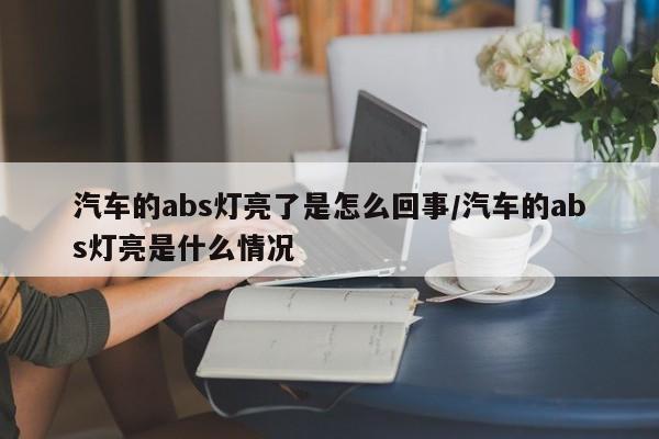 汽车的abs灯亮了是怎么回事/汽车的abs灯亮是什么情况
