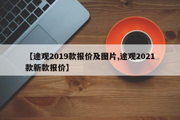 【途观2019款报价及图片,途观2021款新款报价】